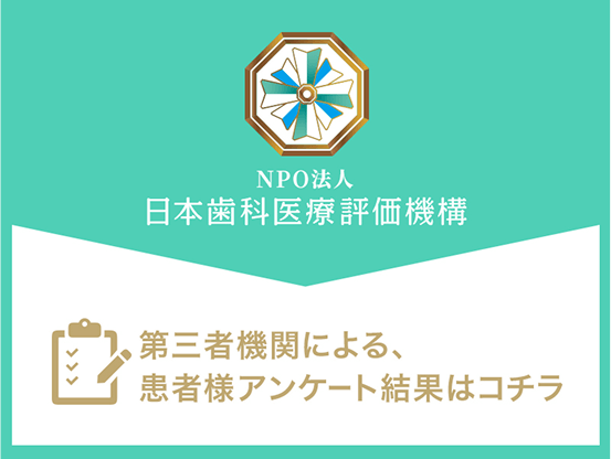 NPO日本歯科医療評価機構　第三者機関による、患者様アンケート結果はコチラ